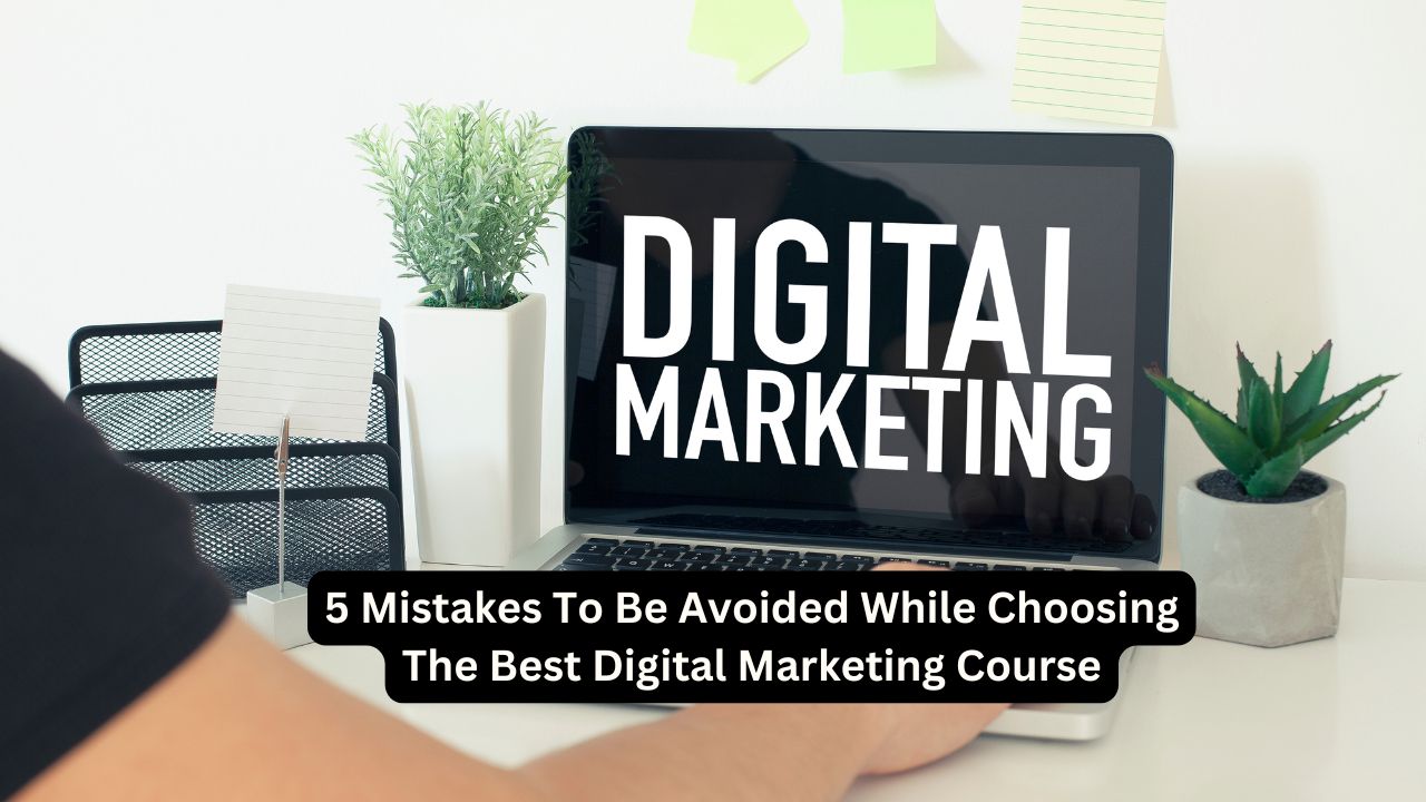 5 Mistakes To Be Avoided While Choosing The Best Digital Marketing Course