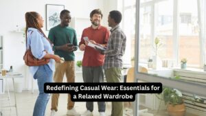 Redefining Casual Wear: Essentials for a Relaxed Wardrobe