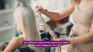 The Different Types of Hair Extensions: Which One is Right for You?