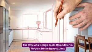 The Role of a Design-Build Remodeler in Modern Home Renovations