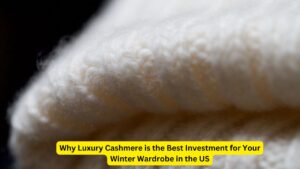 Why Luxury Cashmere is the Best Investment for Your Winter Wardrobe in the US