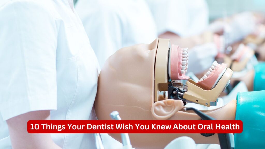 10 Things Your Dentist Wish You Knew About Oral Health