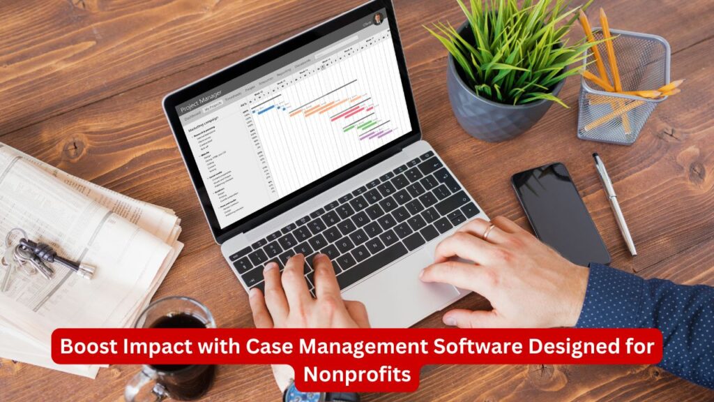 Boost Impact with Case Management Software Designed for Nonprofits