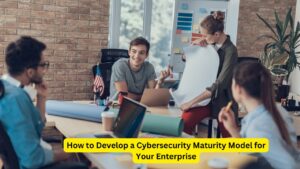 How to Develop a Cybersecurity Maturity Model for Your Enterprise