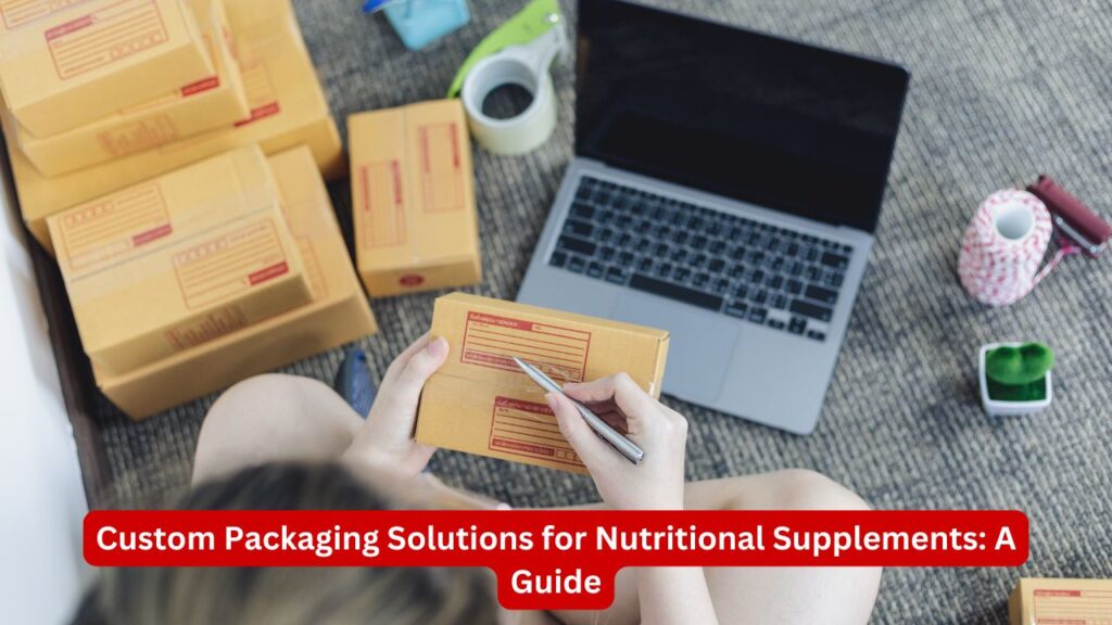 Custom Packaging Solutions for Nutritional Supplements: A Guide