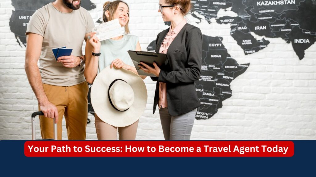 Your Path to Success: How to Become a Travel Agent Today 