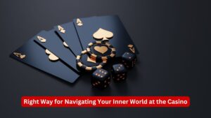 Right Way for Navigating Your Inner World at the Casino