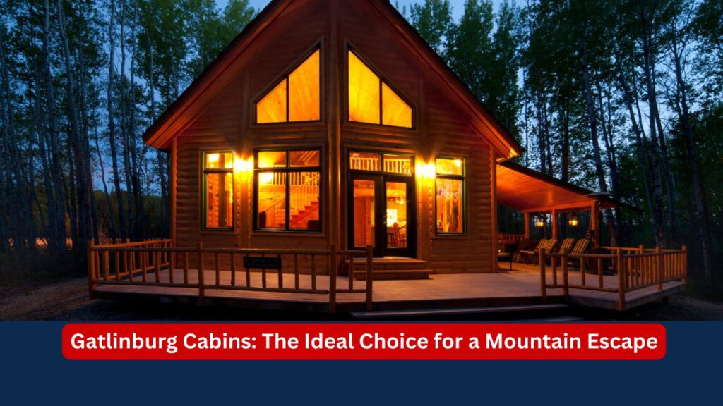 Gatlinburg Cabins: The Ideal Choice for a Mountain Escape