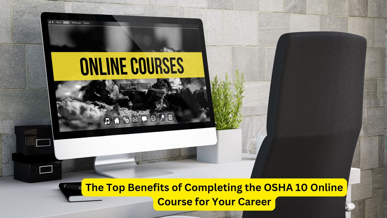 The Top Benefits of Completing the OSHA 10 Online Course for Your Career