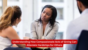 Understanding How Compassionate Acts of Giving Can Alleviate Hardships for Others