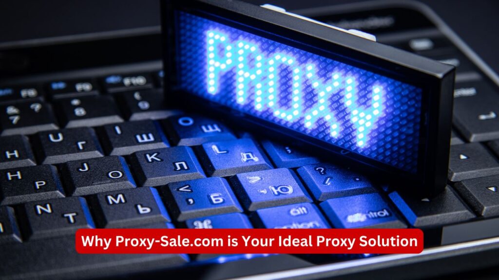 Why Proxy-Sale.com is Your Ideal Proxy Solution