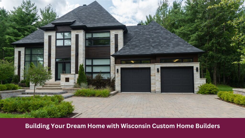 Building Your Dream Home with Wisconsin Custom Home Builders