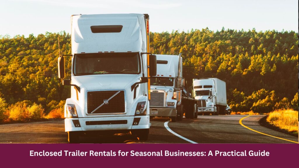 Enclosed Trailer Rentals for Seasonal Businesses: A Practical Guide