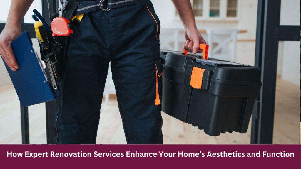 How Expert Renovation Services Enhance Your Home’s Aesthetics and Function