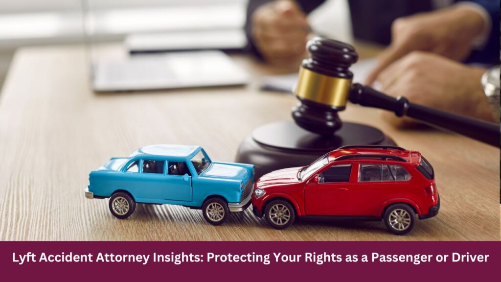 Lyft Accident Attorney Insights: Protecting Your Rights as a Passenger or Driver