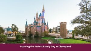 Planning the Perfect Family Day at Disneyland