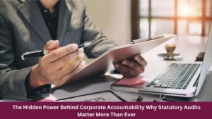 The Hidden Power Behind Corporate Accountability Why Statutory Audits Matter More Than Ever