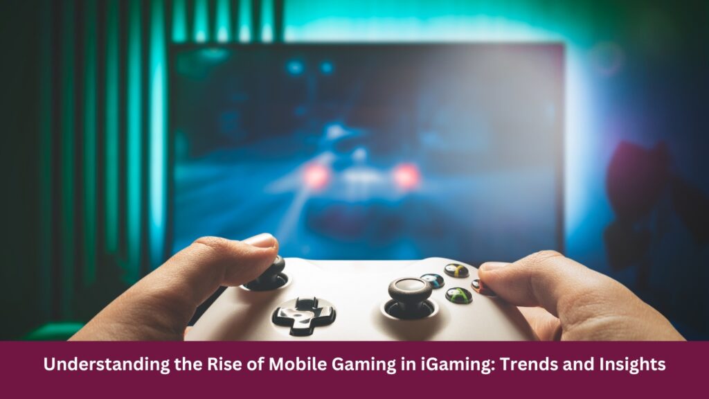 Understanding the Rise of Mobile Gaming in iGaming: Trends and Insights