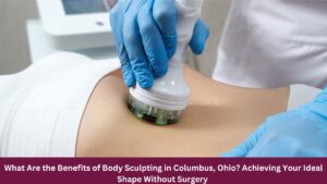 What Are the Benefits of Body Sculpting in Columbus, Ohio? Achieving Your Ideal Shape Without Surgery