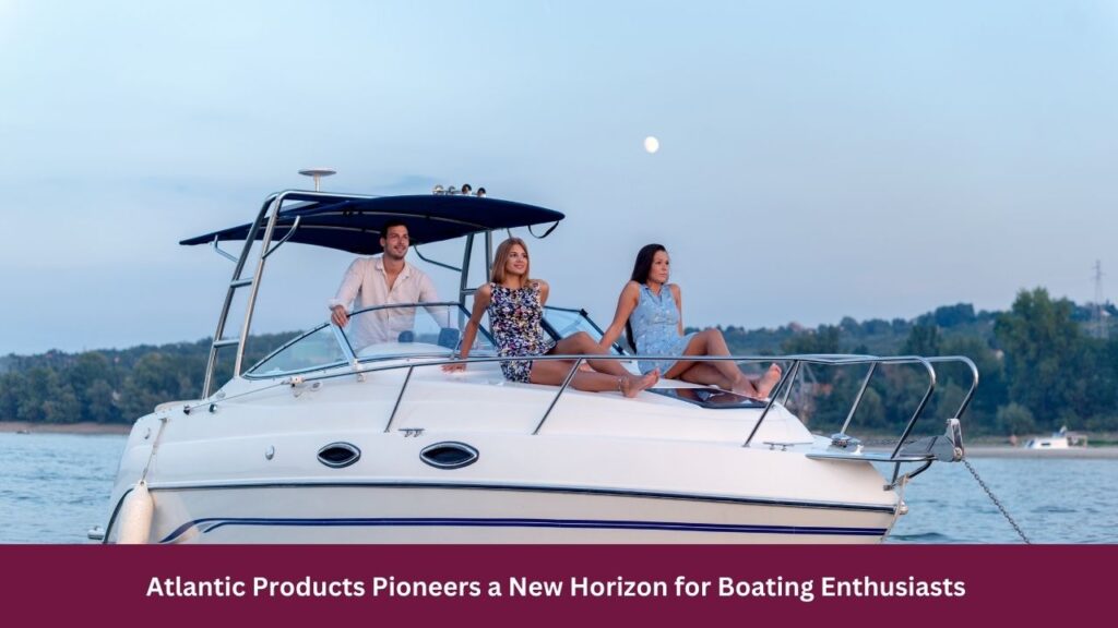 Atlantic Products Pioneers a New Horizon for Boating Enthusiasts 