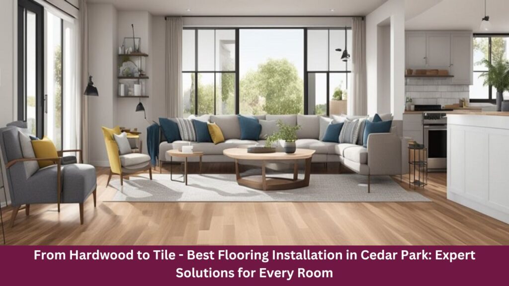 From Hardwood to Tile - Best Flooring Installation in Cedar Park: Expert Solutions for Every Room