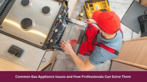 Common Gas Appliance Issues and How Professionals Can Solve Them 