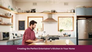 Creating the Perfect Entertainer’s Kitchen in Your Home