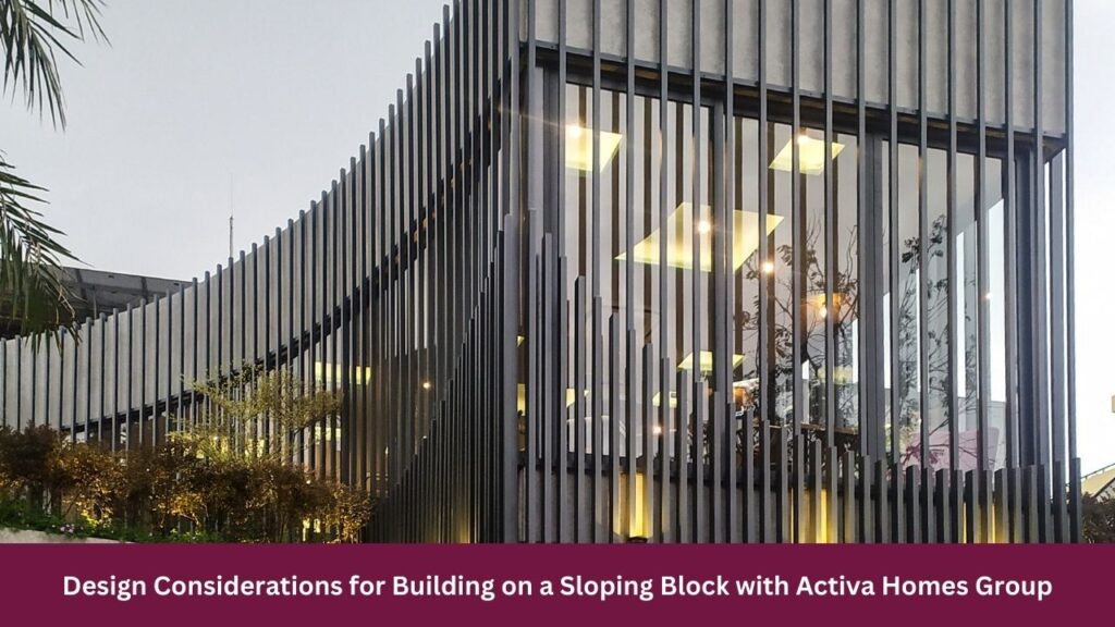 Design Considerations for Building on a Sloping Block with Activa Homes Group