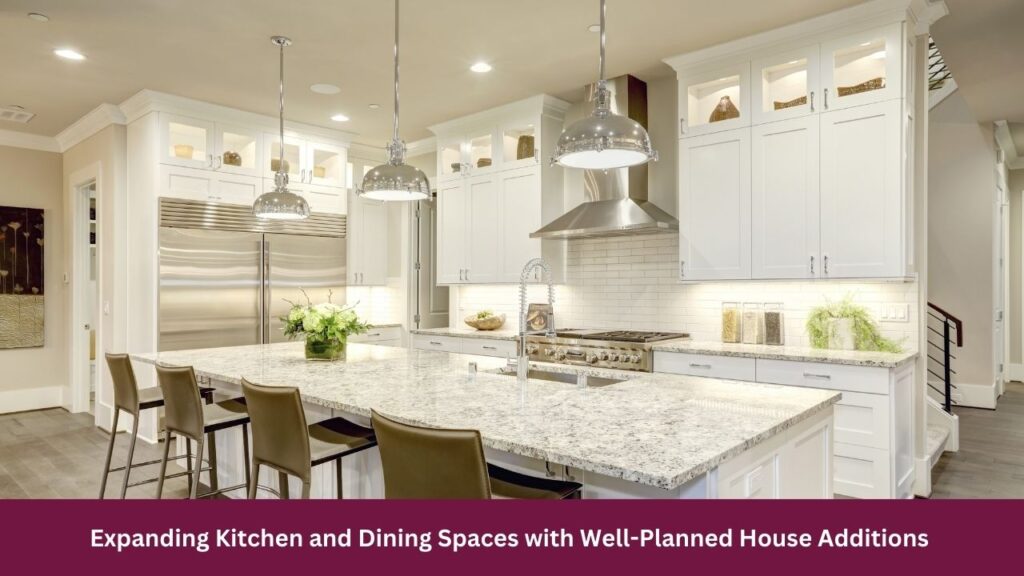 Expanding Kitchen and Dining Spaces with Well-Planned House Additions