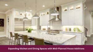 Expanding Kitchen and Dining Spaces with Well-Planned House Additions