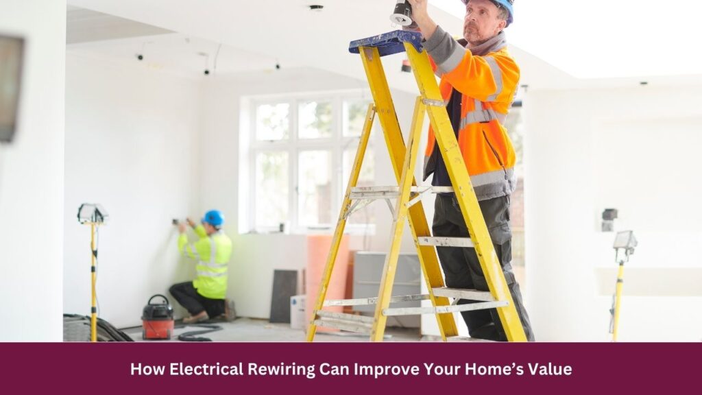 How Electrical Rewiring Can Improve Your Home’s Value