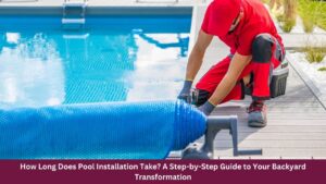 How Long Does Pool Installation Take A Step-by-Step Guide to Your Backyard Transformation
