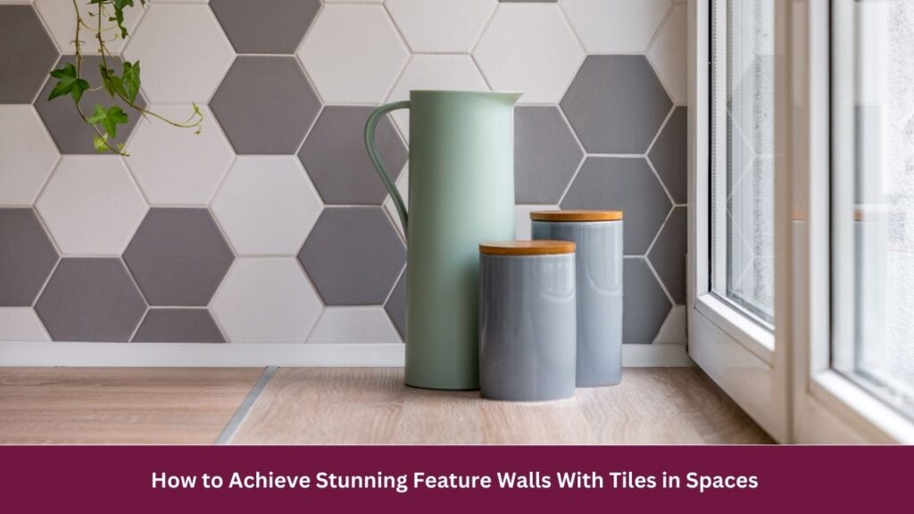 How to Achieve Stunning Feature Walls With Tiles in Spaces 