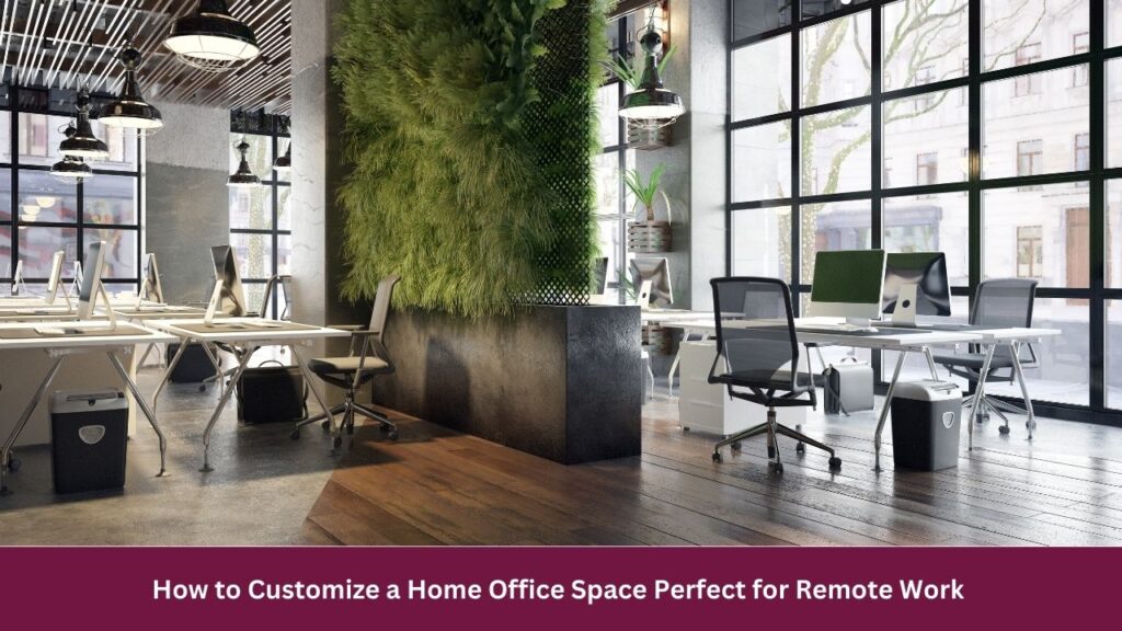 How to Customize a Home Office Space Perfect for Remote Work 