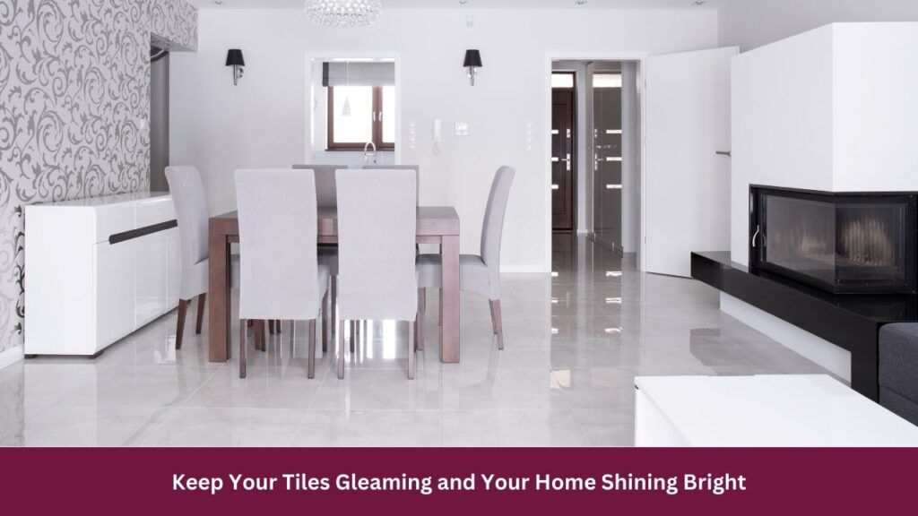 Keep Your Tiles Gleaming and Your Home Shining Bright