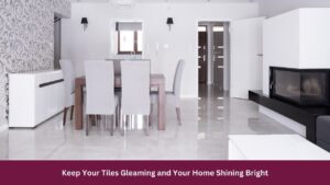 Keep Your Tiles Gleaming and Your Home Shining Bright