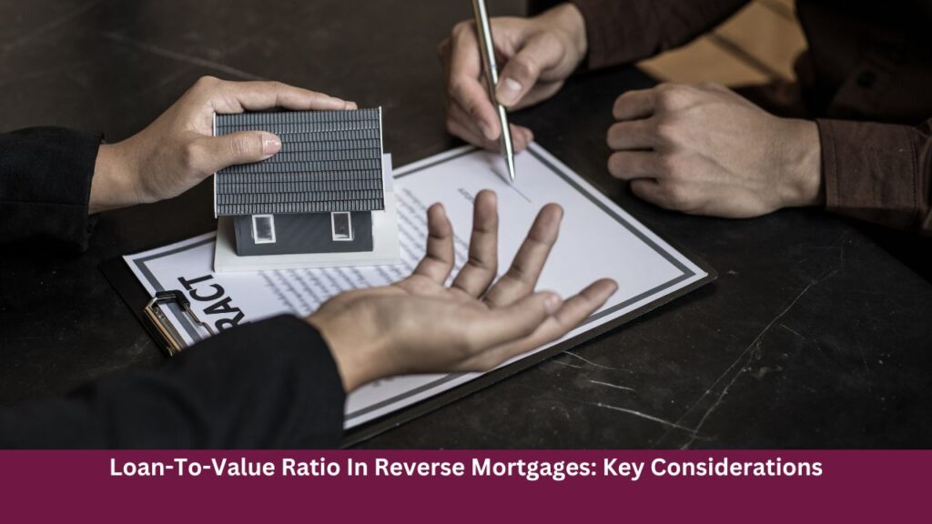Loan-To-Value Ratio In Reverse Mortgages: Key Considerations