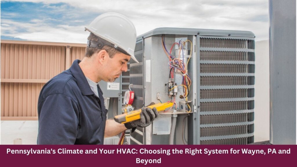 Pennsylvania's Climate and Your HVAC: Choosing the Right System for Wayne, PA and Beyond