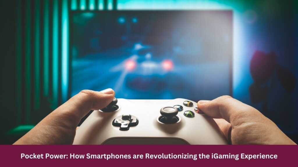 Pocket Power: How Smartphones are Revolutionizing the iGaming Experience