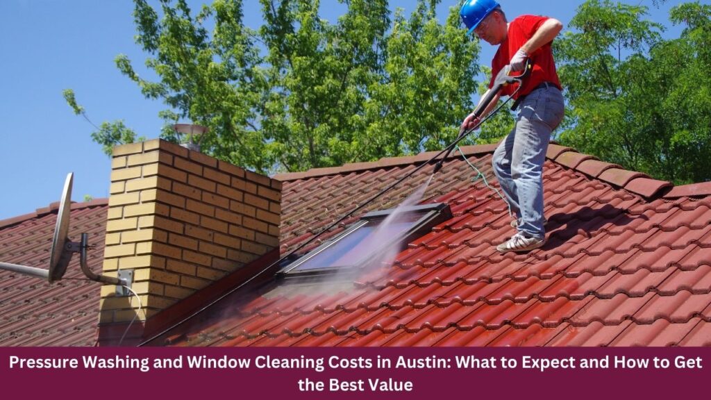 Pressure Washing and Window Cleaning Costs in Austin: What to Expect and How to Get the Best Value