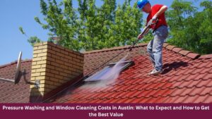 Pressure Washing and Window Cleaning Costs in Austin: What to Expect and How to Get the Best Value