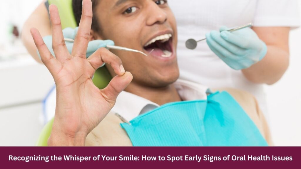 Recognizing the Whisper of Your Smile: How to Spot Early Signs of Oral Health Issues