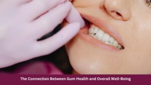 The Connection Between Gum Health and Overall Well-Being