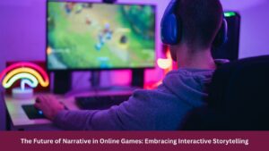 The Future of Narrative in Online Games: Embracing Interactive Storytelling