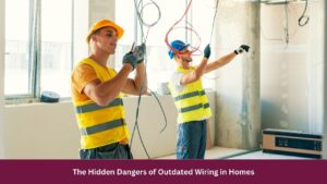 The Hidden Dangers of Outdated Wiring in Homes