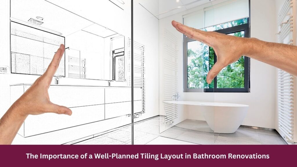 The Importance of a Well-Planned Tiling Layout in Bathroom Renovations 