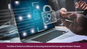The Role of Antivirus Software in Securing Android Devices Against Modern Threats