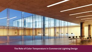 The Role of Color Temperature in Commercial Lighting Design