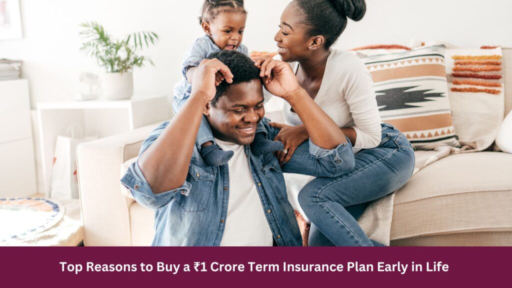 Top Reasons to Buy a ₹1 Crore Term Insurance Plan Early in Life
