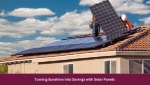 Turning Sunshine Into Savings with Solar Panels 
